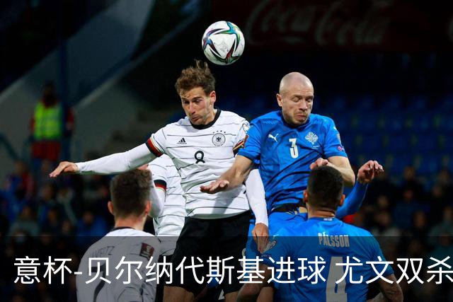 意杯-贝尔纳代斯基进球 尤文双杀佛罗伦萨进决赛
