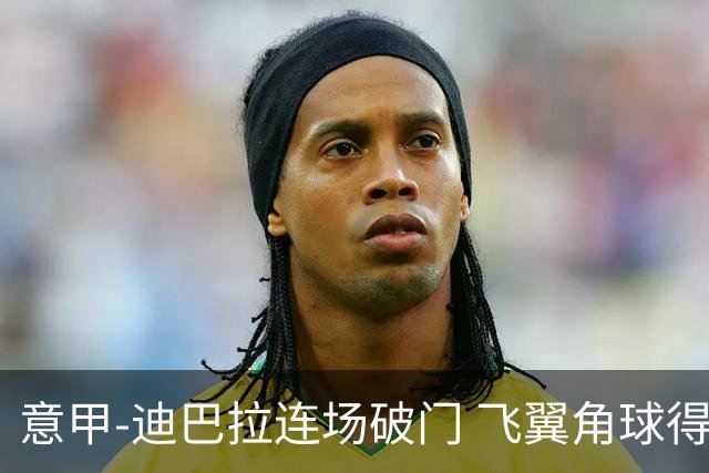 意甲-迪巴拉连场破门 飞翼角球得分 尤文2-0连胜
