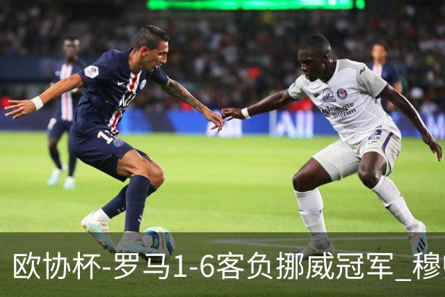 欧协杯-罗马1-6客负挪威冠军 穆帅近5客场4遭败绩